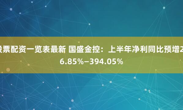 股票配资一览表最新 国盛金控：上半年净利同比预增236.85%—394.05%
