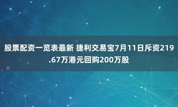 股票配资一览表最新 捷利交易宝7月11日斥资219.67万港元回购200万股