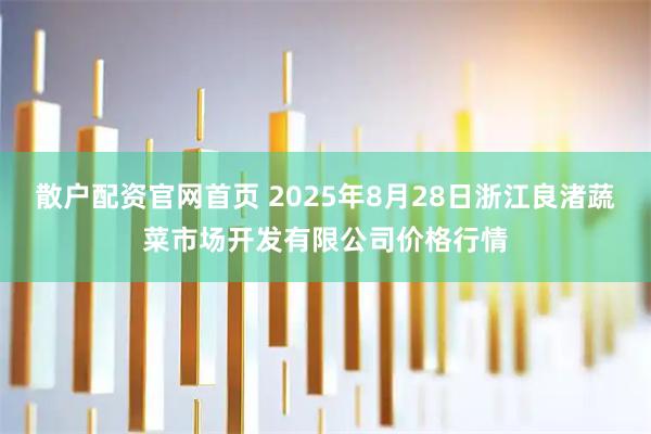 散户配资官网首页 2025年8月28日浙江良渚蔬菜市场开发有限公司价格行情